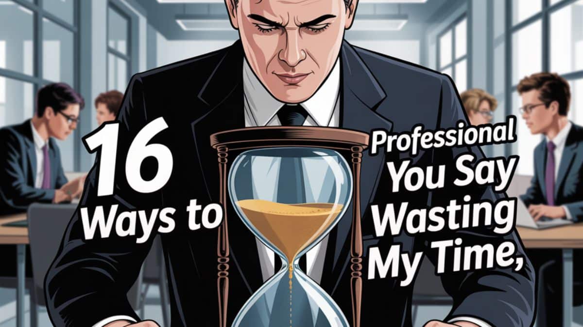 16 Professional Ways to Say “You Are Wasting My Time”